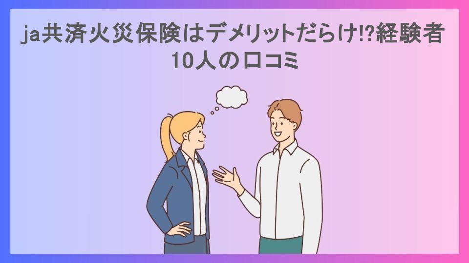 ja共済火災保険はデメリットだらけ!?経験者10人の口コミ